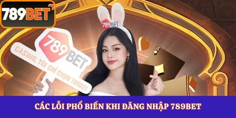 Các lỗi phổ biến khi đăng nhập 789Bet