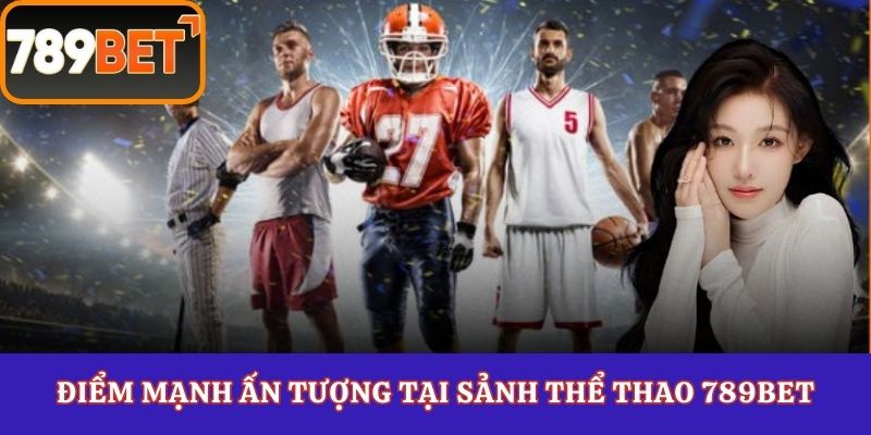 Điểm mạnh ấn tượng tại sảnh thể thao 789Bet