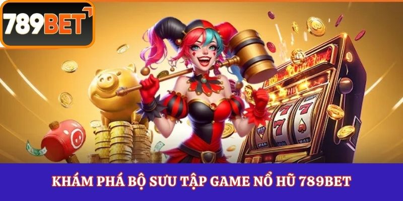 Khám phá bộ sưu tập game nổ hũ 789Bet