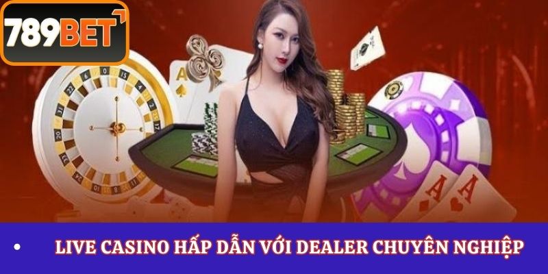 Live Casino hấp dẫn với dealer chuyên nghiệp