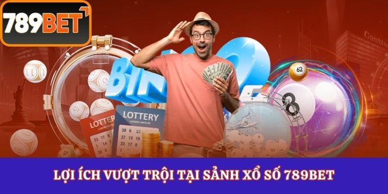 Lợi ích vượt trội tại sảnh xổ số 789Bet