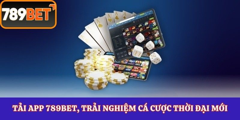 Tải App 789Bet, trải nghiệm cá cược thời đại mới