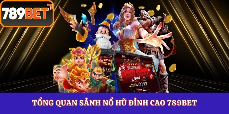 Tổng quan sảnh nổ hũ đỉnh cao 789Bet